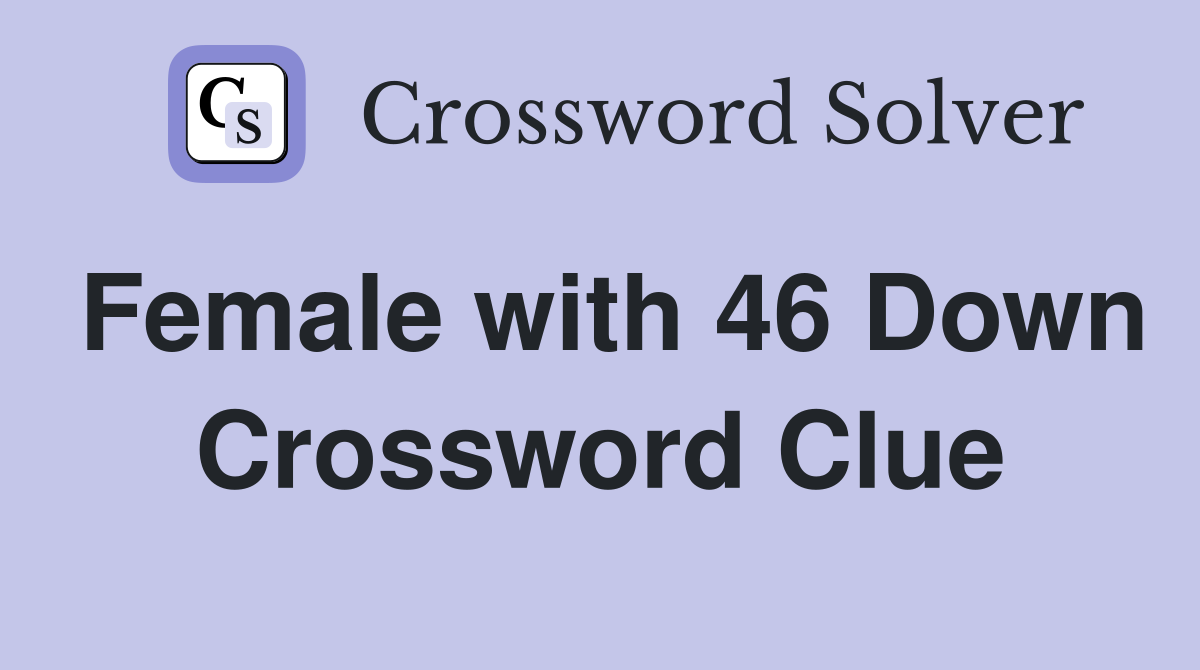 Female with 46 Down Crossword Clue