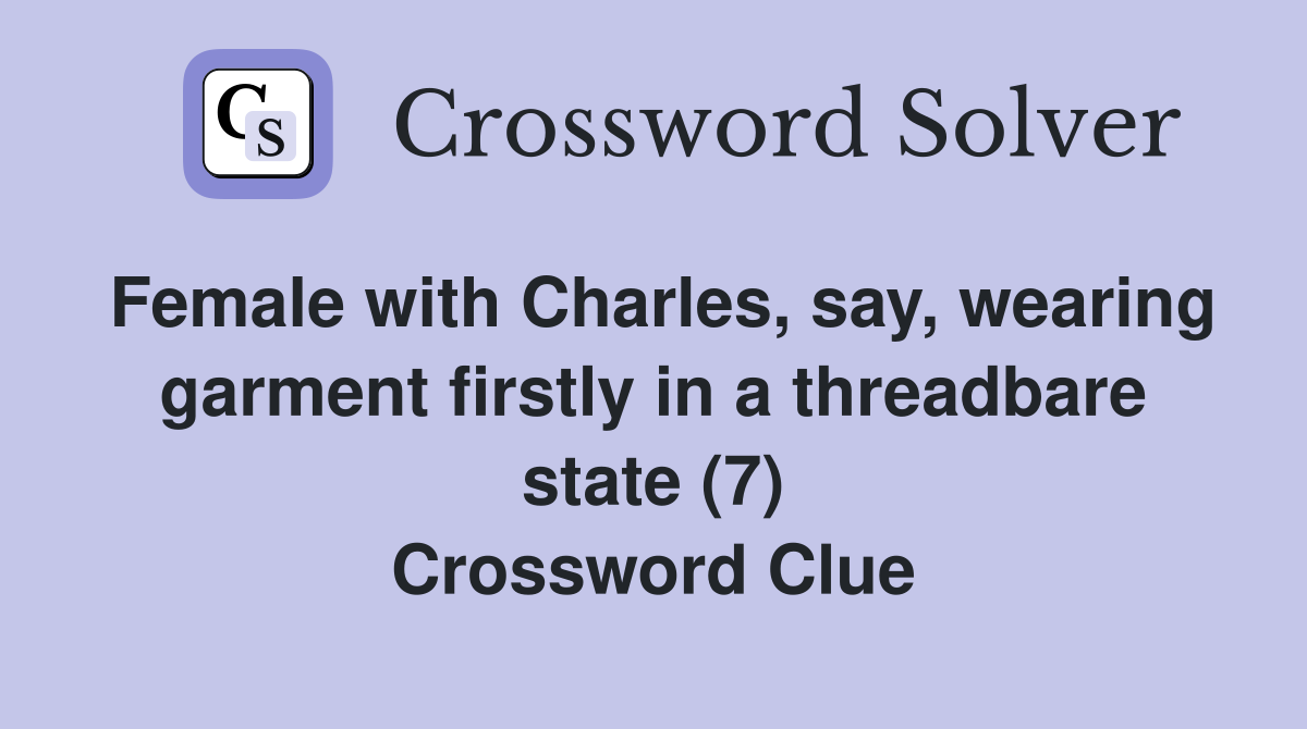 Female with Charles, say, wearing garment firstly in a threadbare state (7) Crossword Clue
