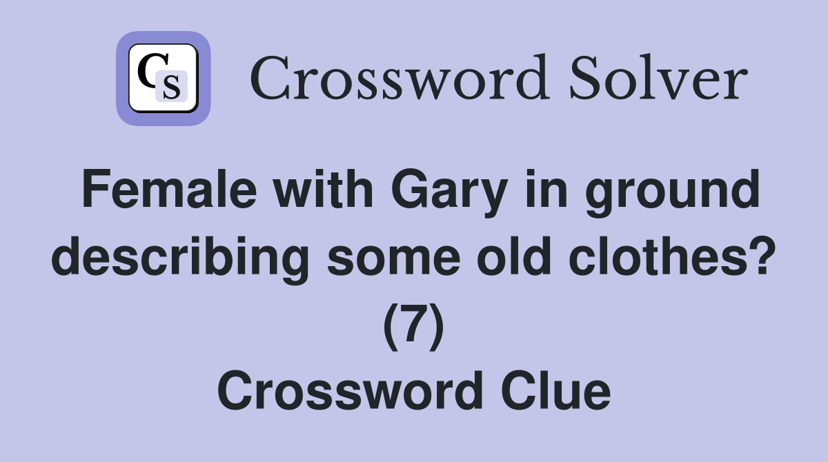 Female with Gary in ground describing some old clothes? (7) Crossword Clue