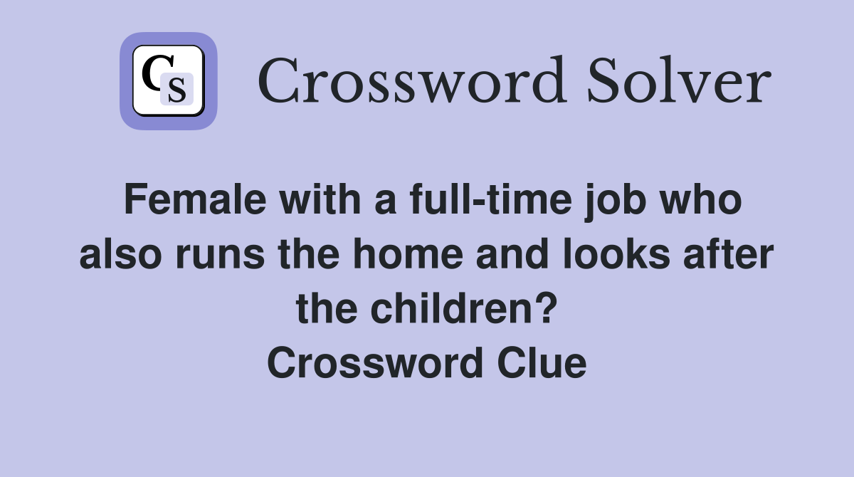 Female with a full-time job who also runs the home and looks after the children? Crossword Clue