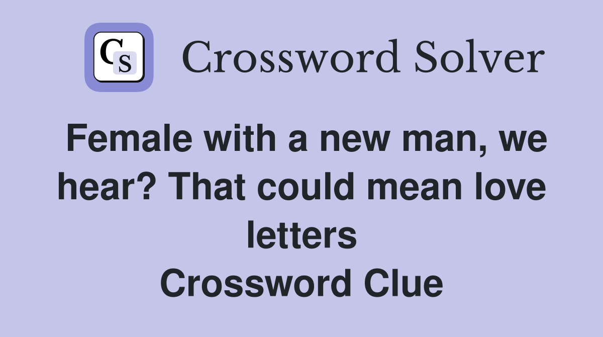 Female with a new man, we hear? That could mean love letters Crossword Clue