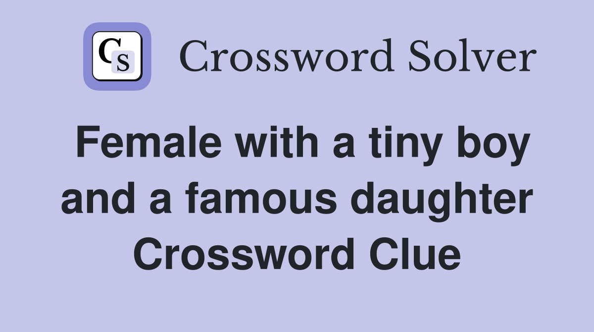 Female with a tiny boy and a famous daughter Crossword Clue