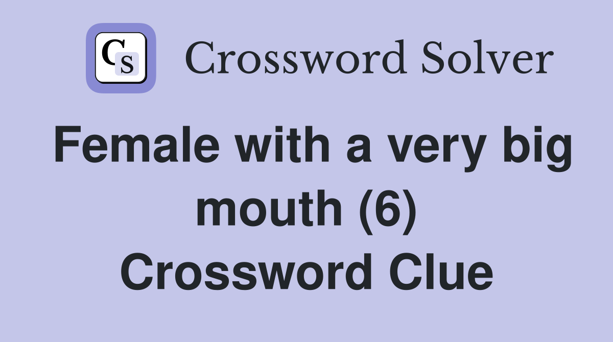 Female with a very big mouth (6) Crossword Clue