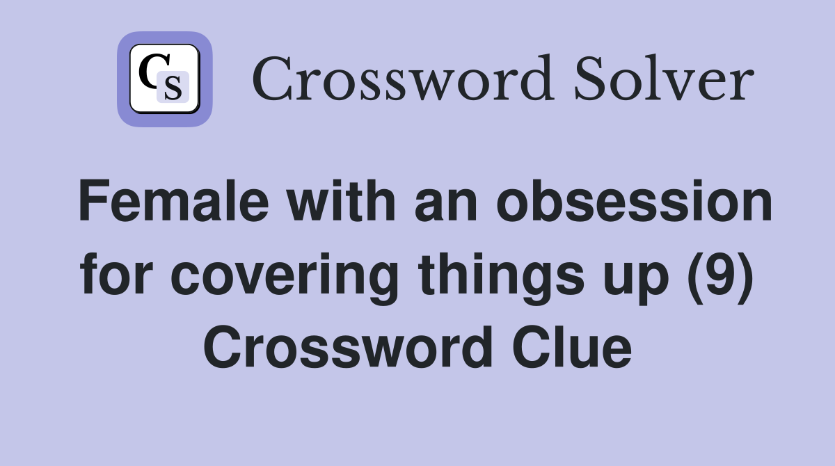 Female with an obsession for covering things up (9) Crossword Clue