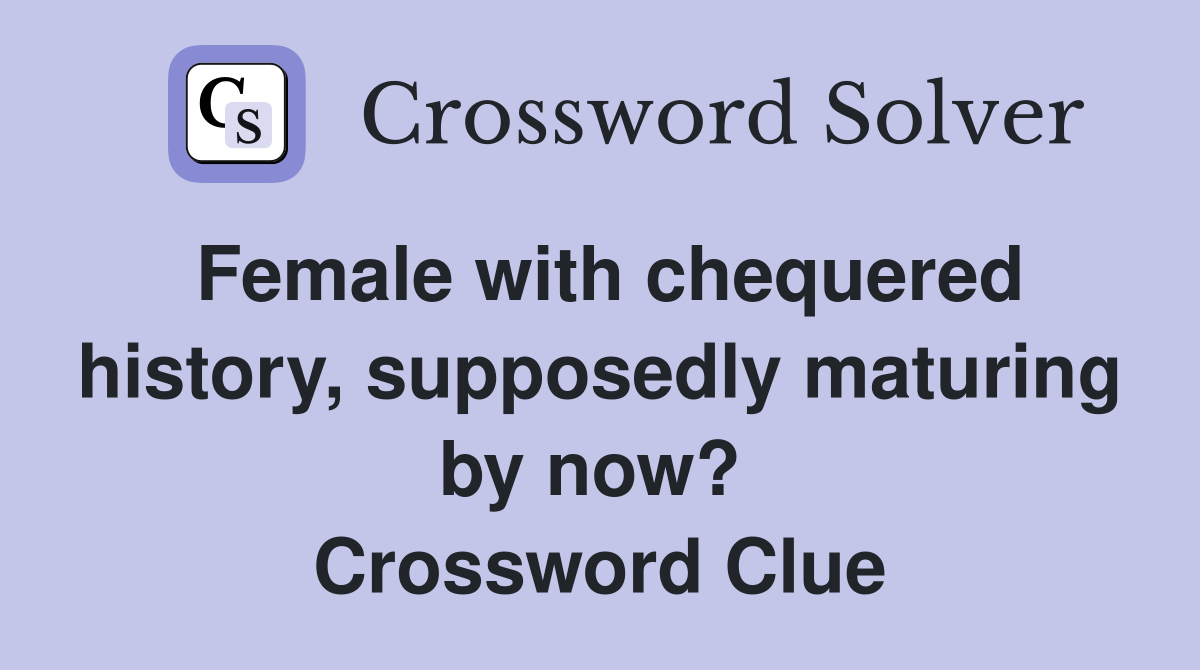 Female with chequered history, supposedly maturing by now?  Crossword Clue