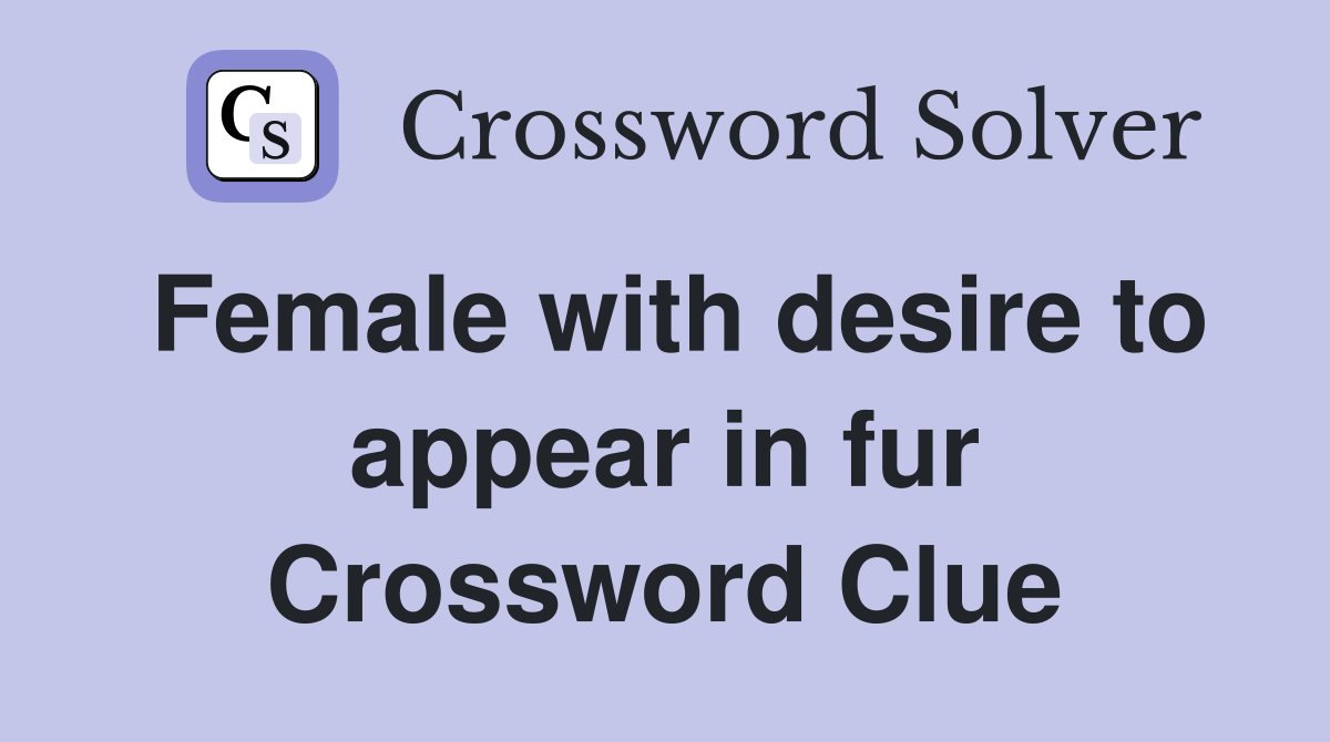 Female with desire to appear in fur Crossword Clue