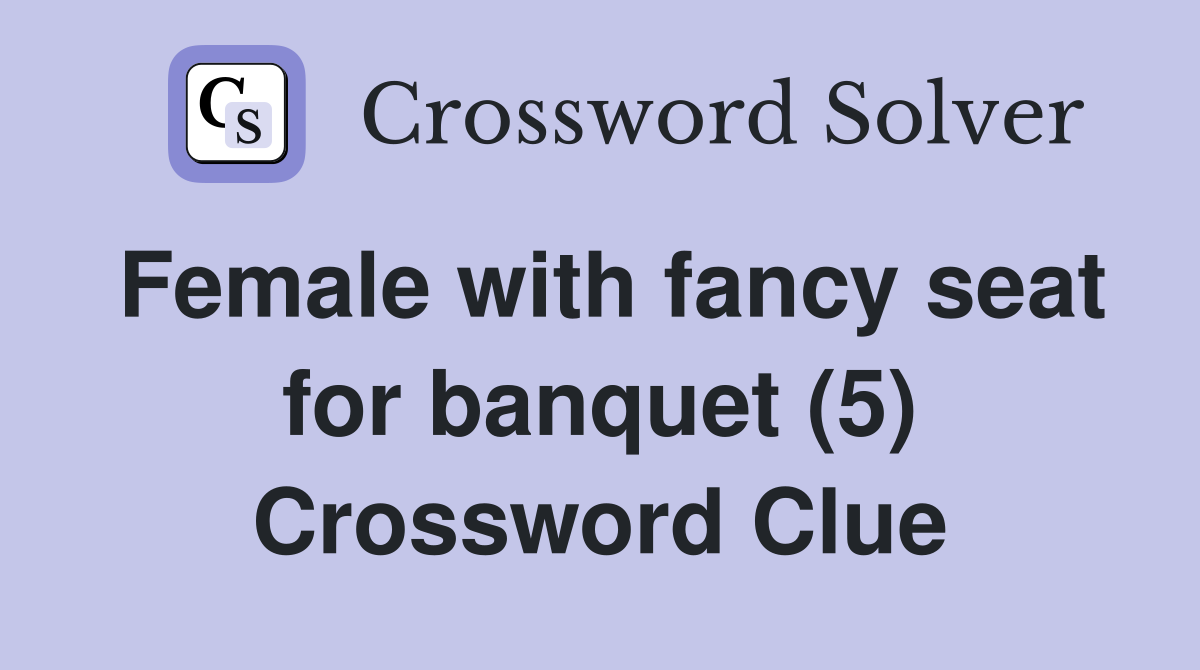 Female with fancy seat for banquet (5) Crossword Clue