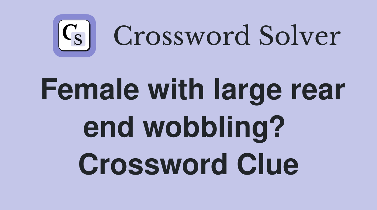 Female with large rear end wobbling?  Crossword Clue
