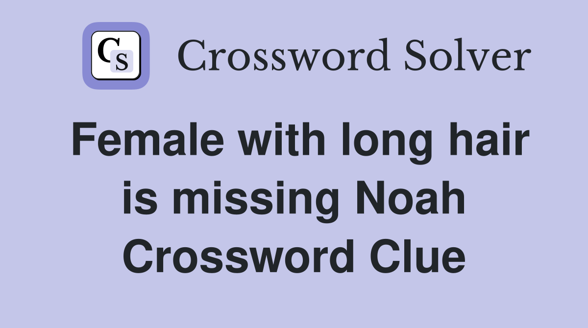 Female with long hair is missing Noah Crossword Clue