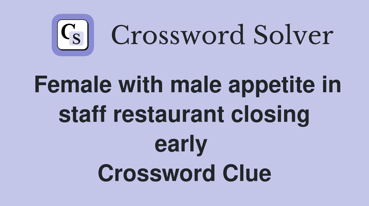 Female with male appetite in staff restaurant closing early  Crossword Clue
