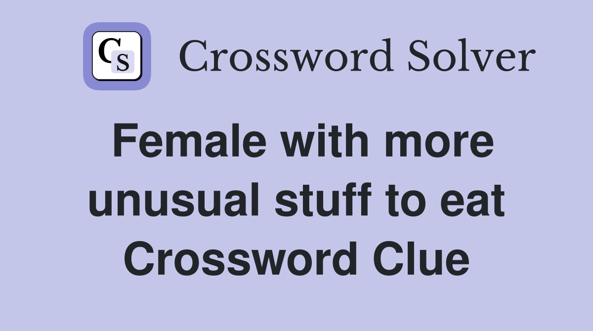 Female with more unusual stuff to eat Crossword Clue