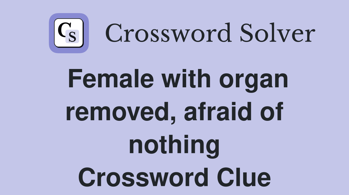 Female with organ removed, afraid of nothing Crossword Clue