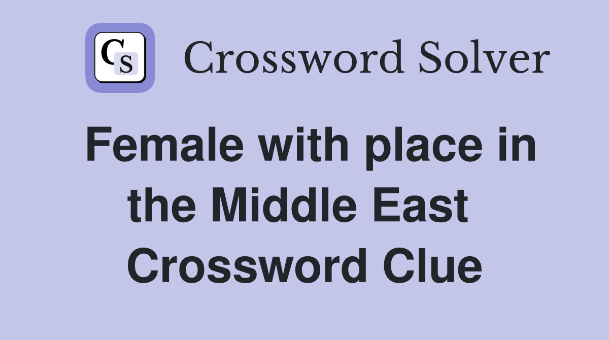 Female with place in the Middle East  Crossword Clue