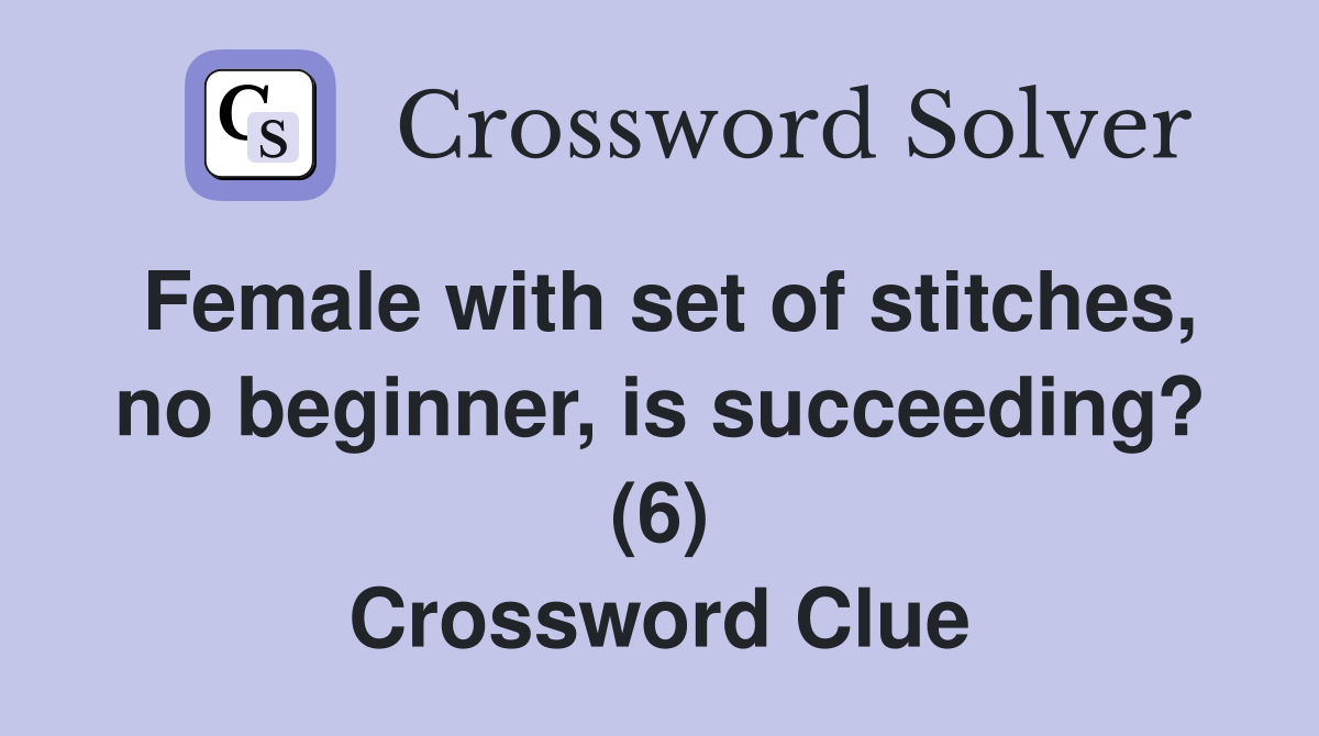 Female with set of stitches, no beginner, is succeeding? (6) Crossword Clue