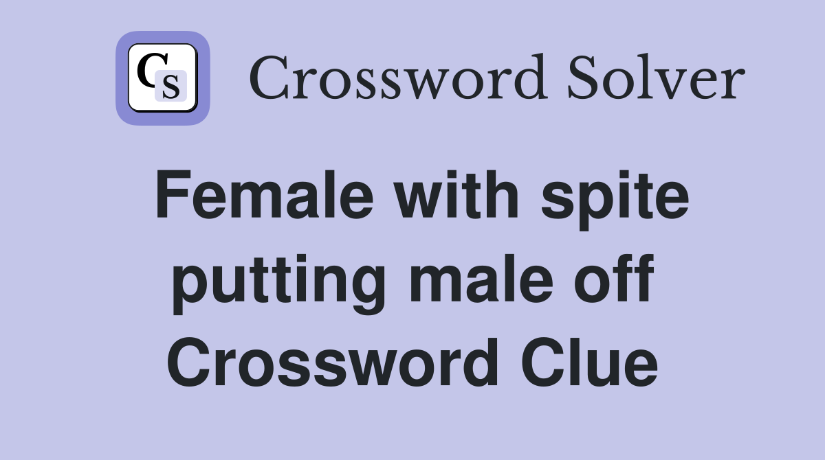 Female with spite putting male off Crossword Clue