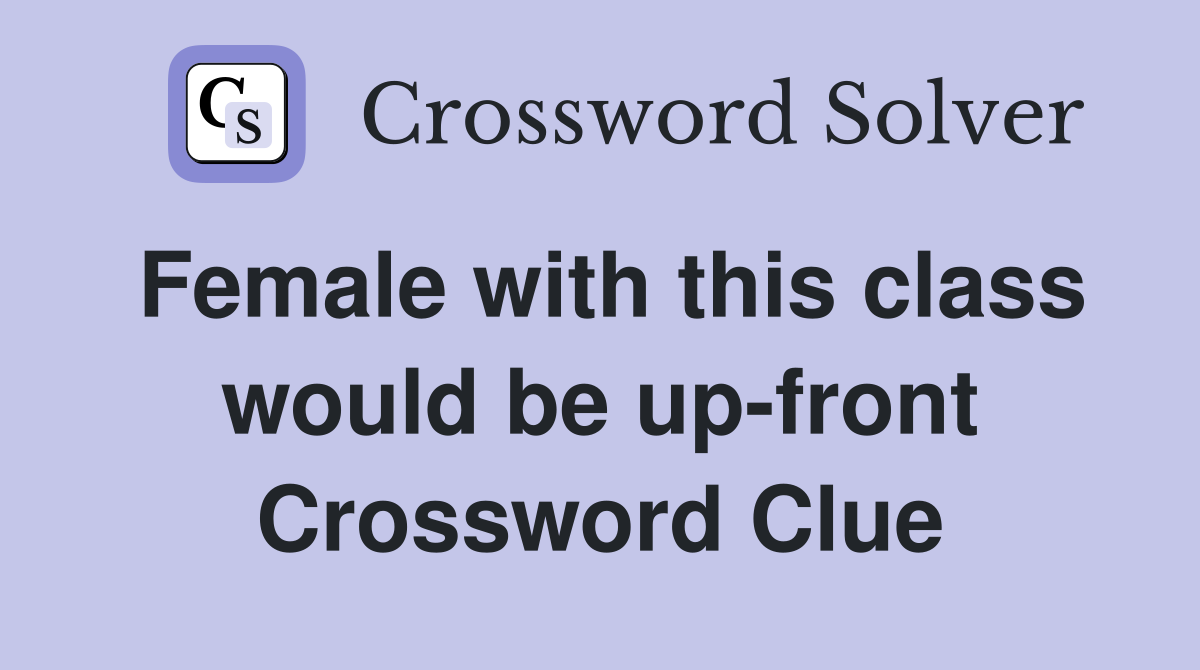 Female with this class would be up-front Crossword Clue