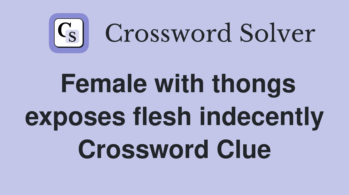 Female with thongs exposes flesh indecently Crossword Clue