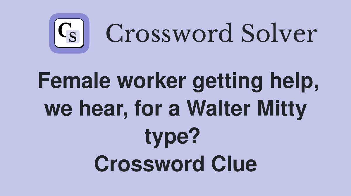 Female worker getting help, we hear, for a Walter Mitty type?  Crossword Clue