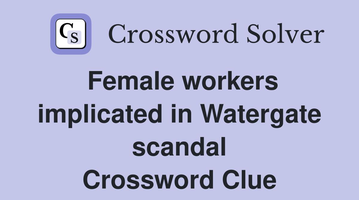 Female workers implicated in Watergate scandal Crossword Clue