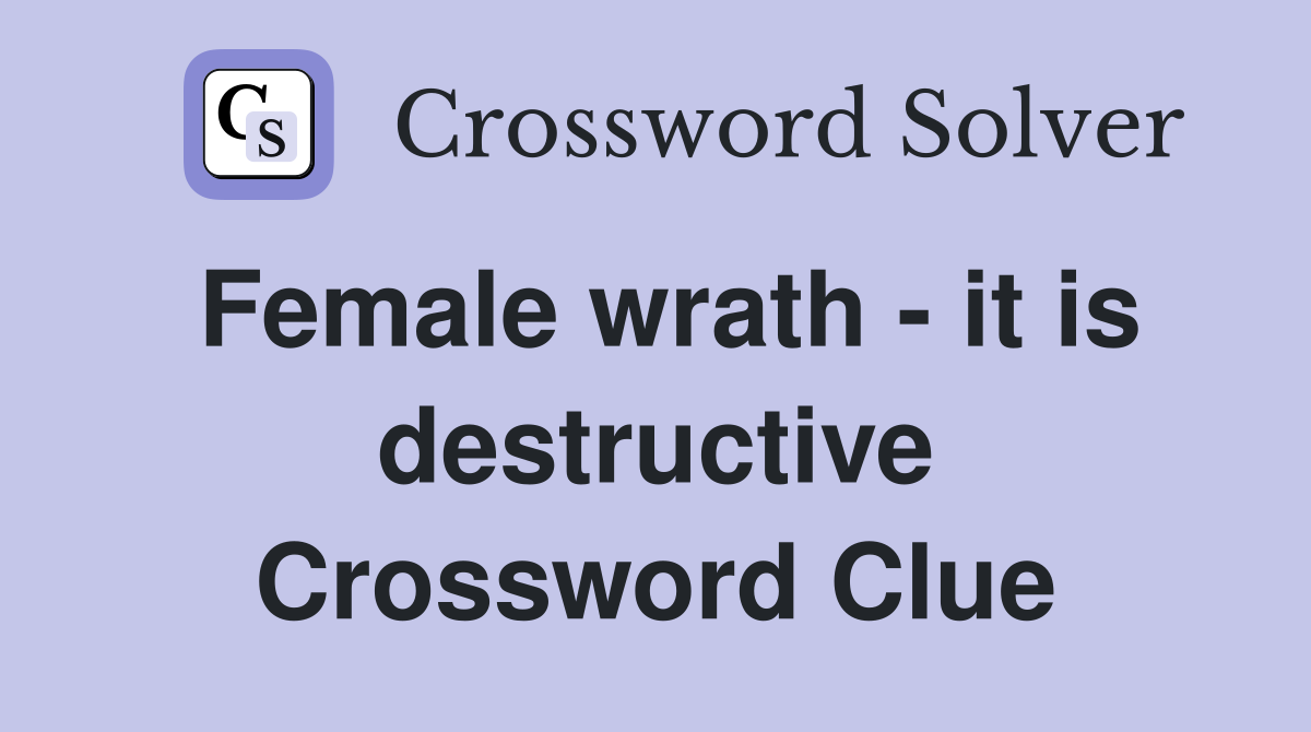 Female wrath - it is destructive Crossword Clue