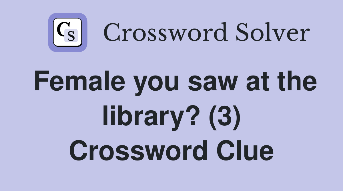 Female you saw at the library? (3) Crossword Clue