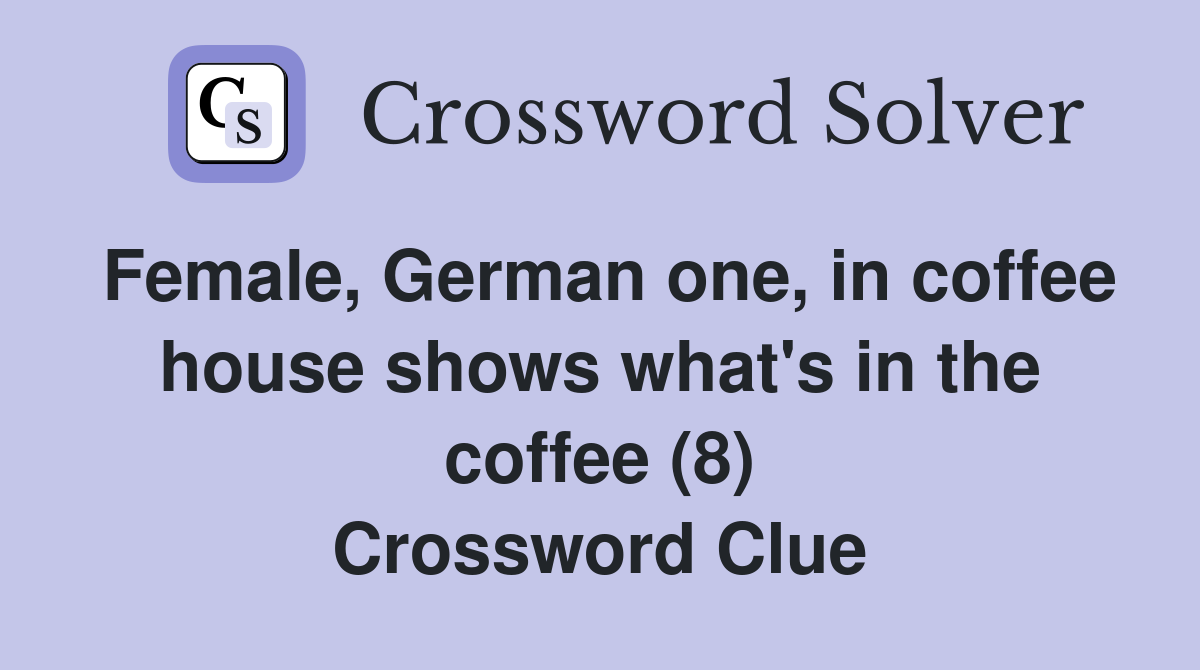 Female, German one, in coffee house shows what's in the coffee (8) Crossword Clue
