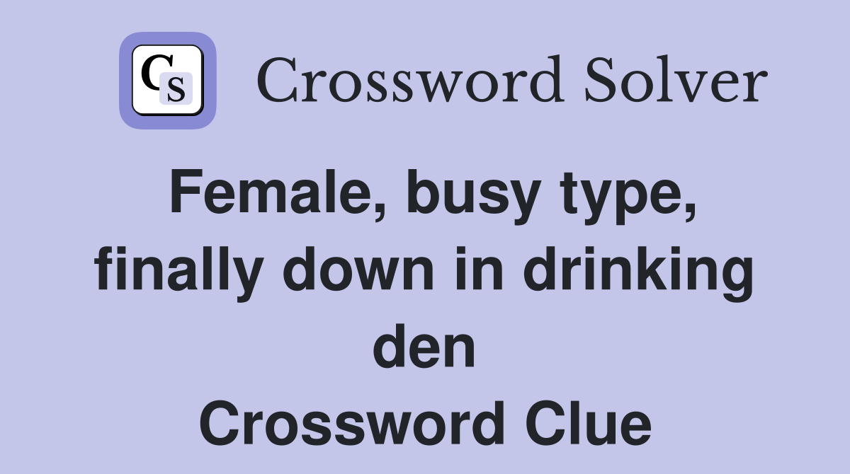 Female, busy type, finally down in drinking den Crossword Clue
