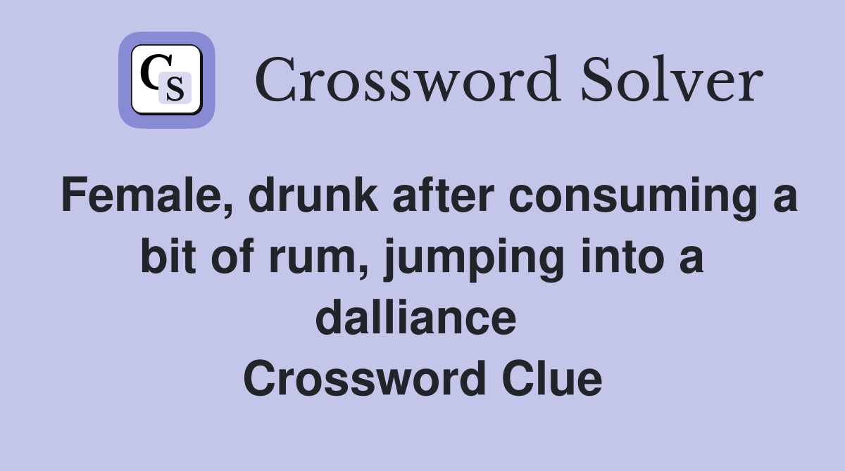 Female, drunk after consuming a bit of rum, jumping into a dalliance  Crossword Clue