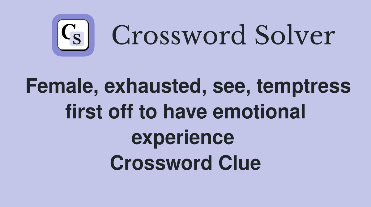 Female, exhausted, see, temptress first off to have emotional experience  Crossword Clue