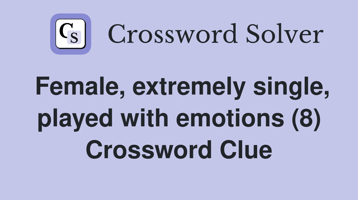Female, extremely single, played with emotions (8) Crossword Clue