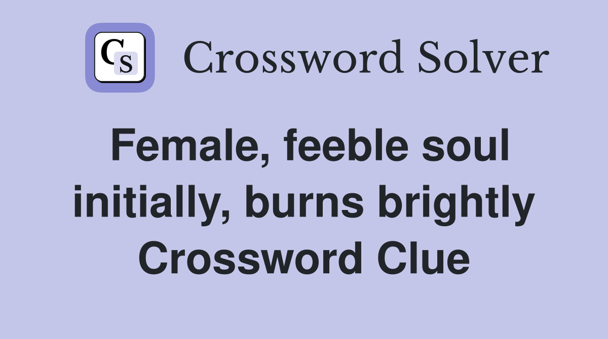 Female, feeble soul initially, burns brightly Crossword Clue