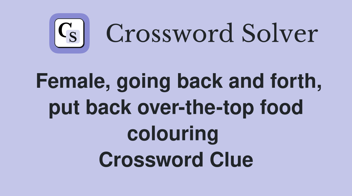Female, going back and forth, put back over-the-top food colouring  Crossword Clue