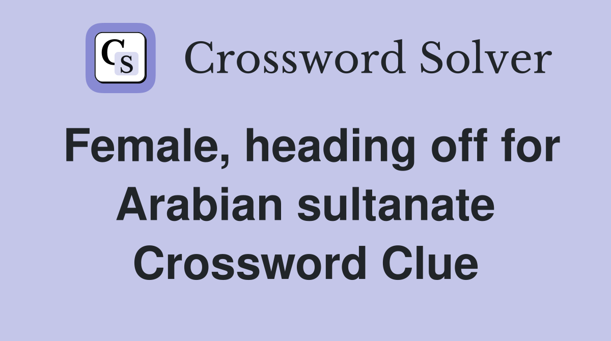 Female, heading off for Arabian sultanate Crossword Clue