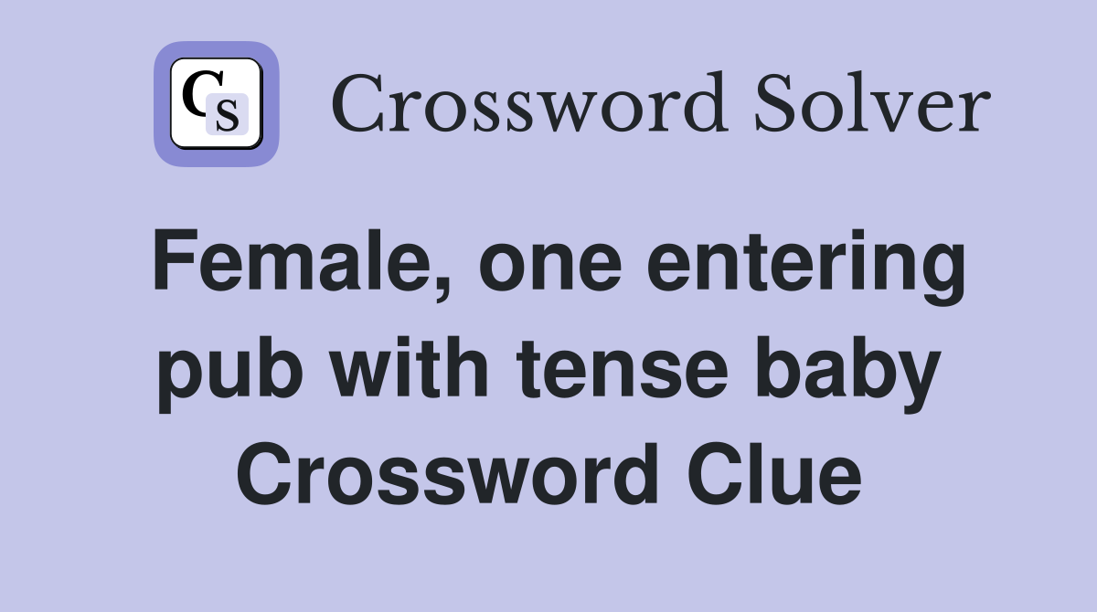 Female, one entering pub with tense baby Crossword Clue