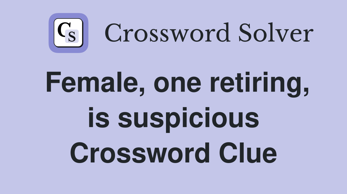 Female, one retiring, is suspicious Crossword Clue