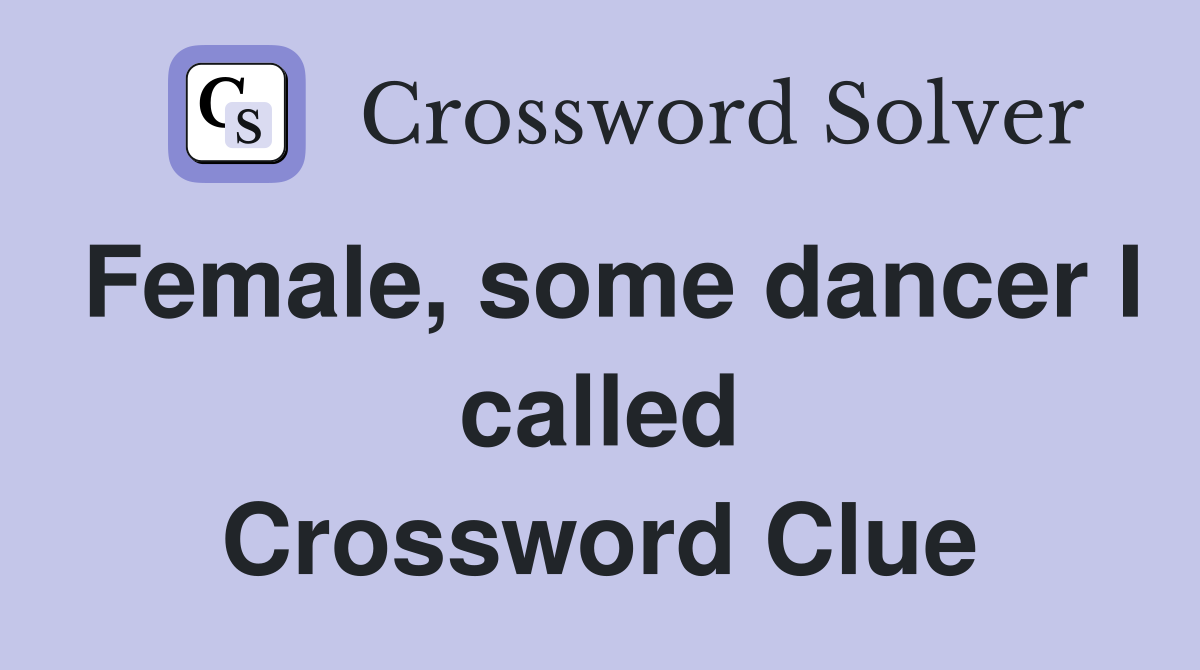 Female, some dancer I called Crossword Clue