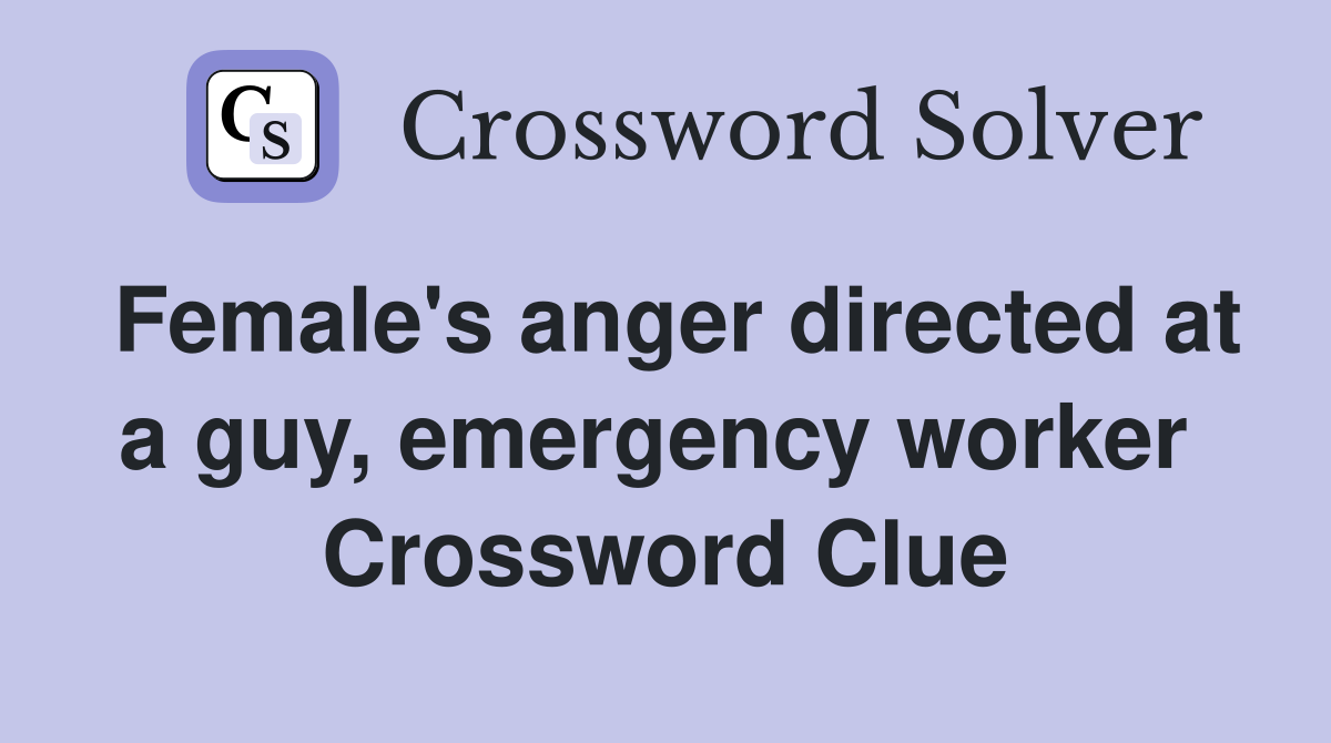 Female's anger directed at a guy, emergency worker  Crossword Clue