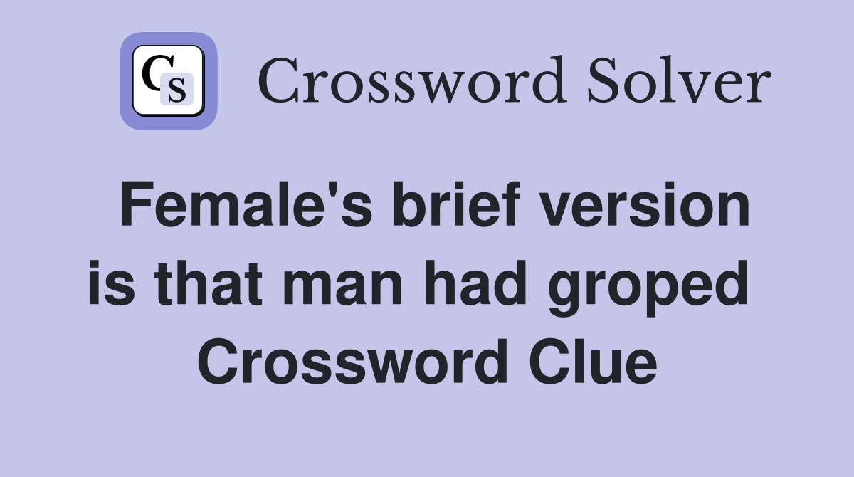 Female's brief version is that man had groped  Crossword Clue