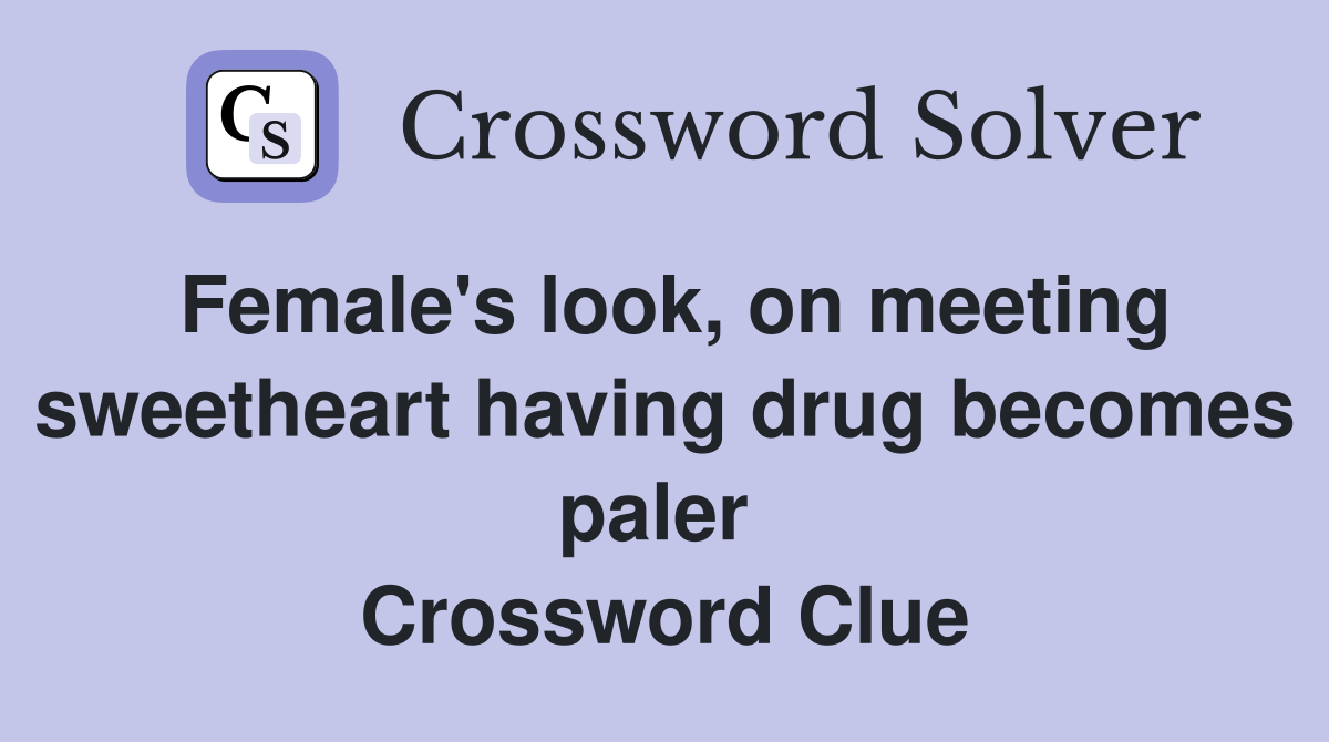 Female's look, on meeting sweetheart having drug becomes paler  Crossword Clue