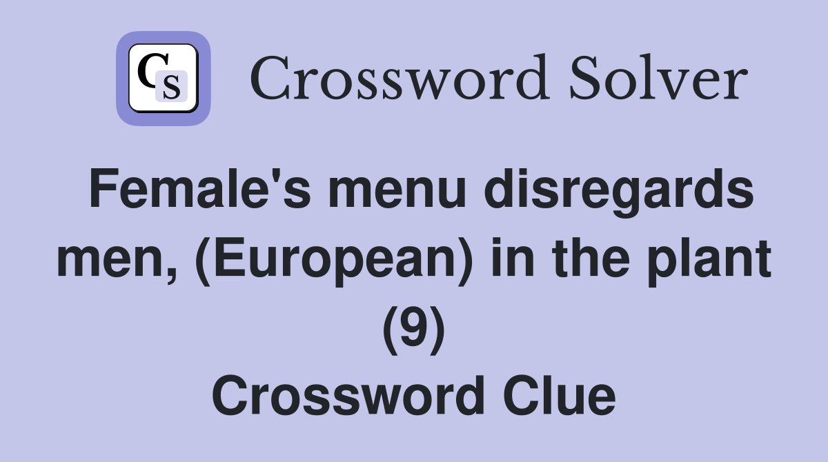 Female's menu disregards men, (European) in the plant (9) Crossword Clue