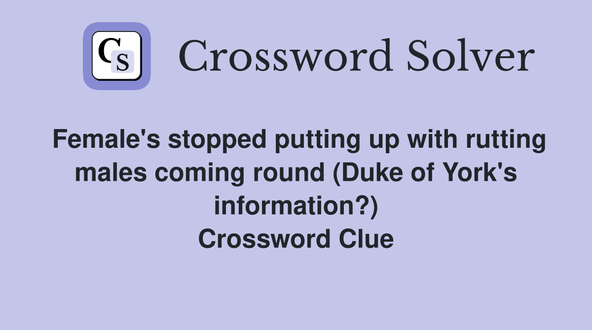 Female's stopped putting up with rutting males coming round (Duke of York's information?) Crossword Clue
