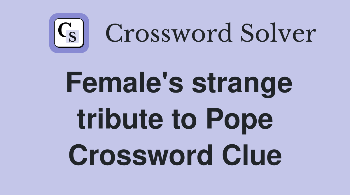 Female's strange tribute to Pope Crossword Clue