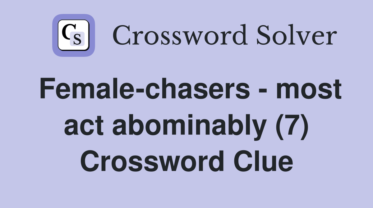Female-chasers - most act abominably (7) Crossword Clue