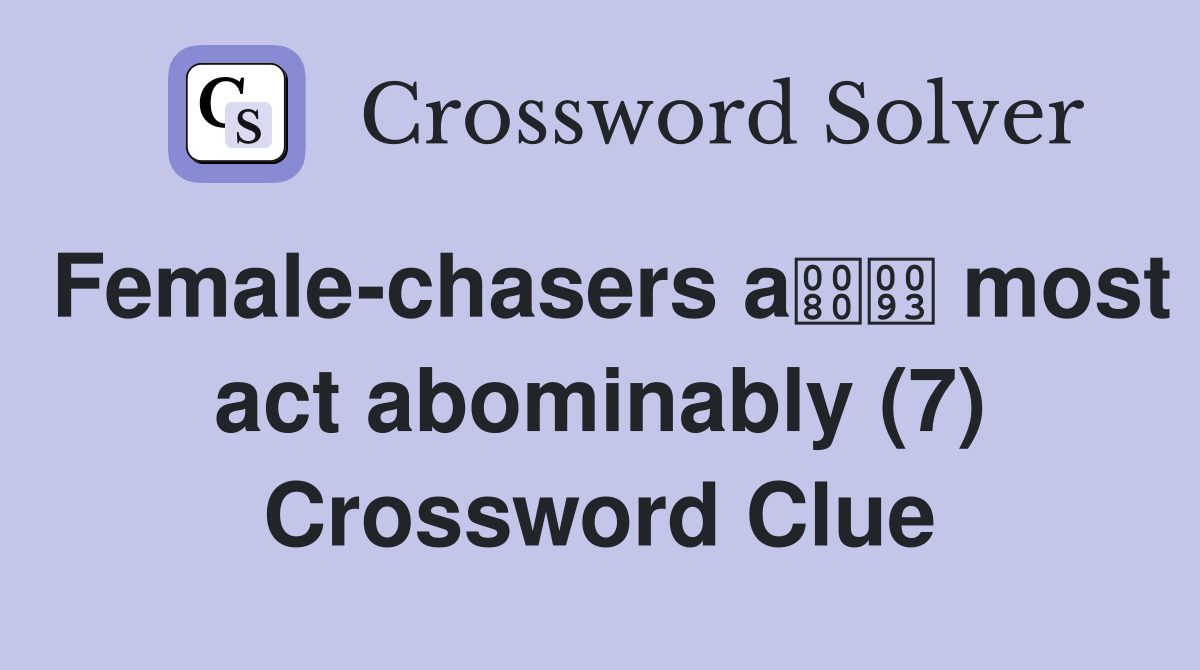 Female-chasers a most act abominably (7) Crossword Clue