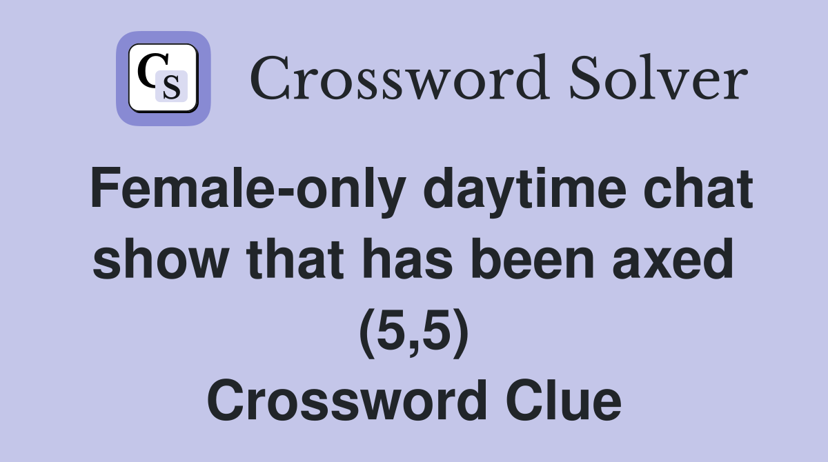 Female-only daytime chat show that has been axed (5,5) Crossword Clue