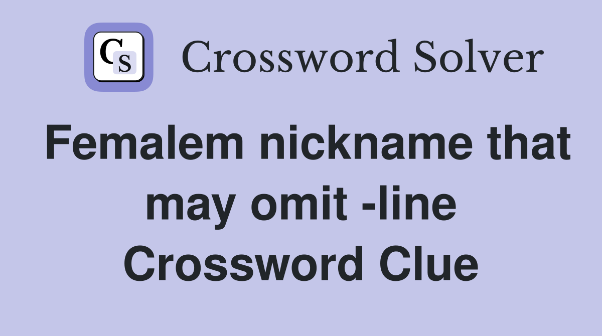Femalem nickname that may omit -line Crossword Clue