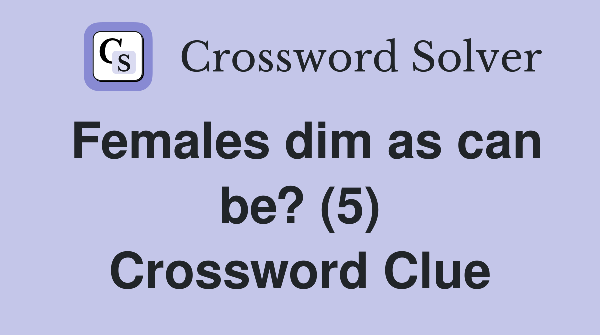 Females dim as can be? (5) Crossword Clue