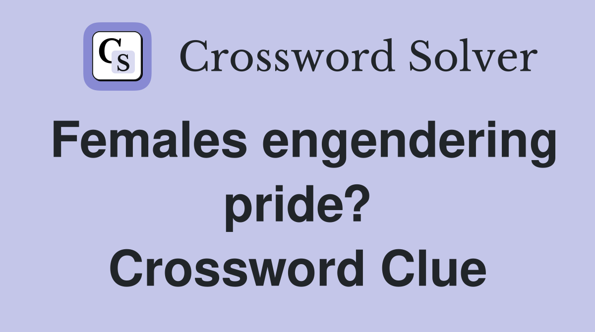 Females engendering pride? Crossword Clue