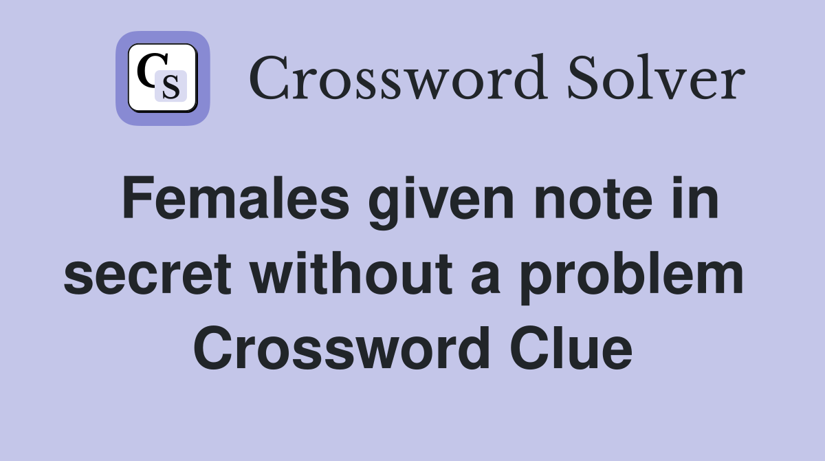 Females given note in secret without a problem  Crossword Clue