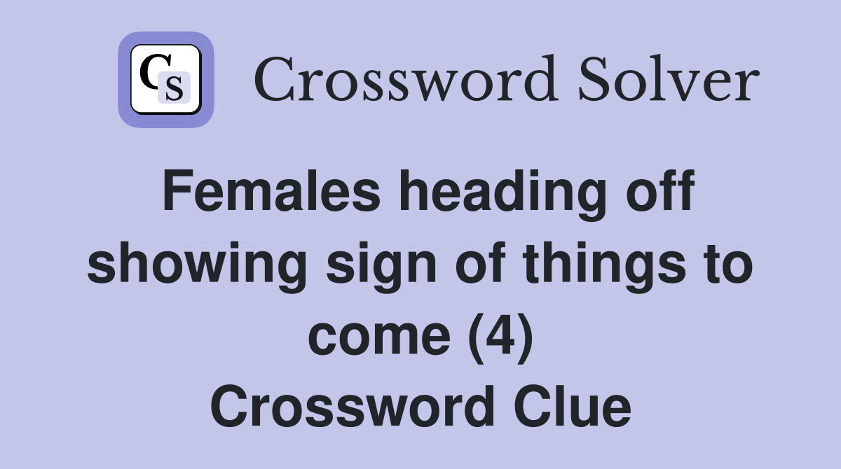 Females heading off showing sign of things to come (4) Crossword Clue